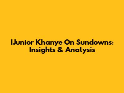IJunior Khanye On Sundowns: Insights & Analysis