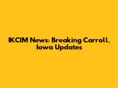 IKCIM News: Breaking Carroll, Iowa Updates