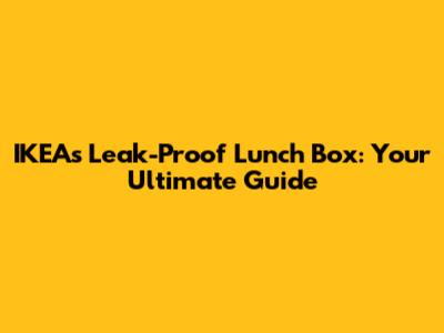 IKEA's Leak-Proof Lunch Box: Your Ultimate Guide