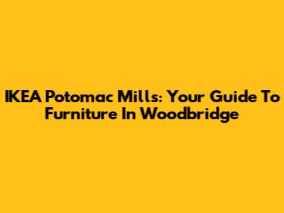 IKEA Potomac Mills: Your Guide To Furniture In Woodbridge