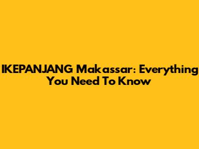 IKEPANJANG Makassar: Everything You Need To Know