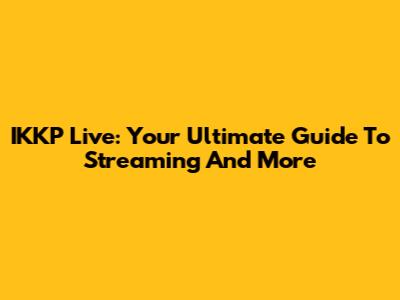 IKKP Live: Your Ultimate Guide To Streaming And More