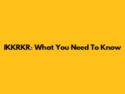 IKKRKR: What You Need To Know