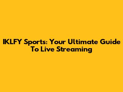 IKLFY Sports: Your Ultimate Guide To Live Streaming