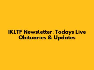 IKLTF Newsletter: Today's Live Obituaries & Updates