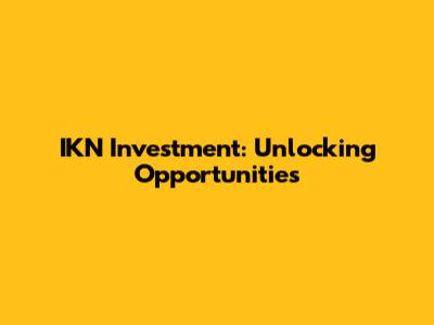 IKN Investment: Unlocking Opportunities