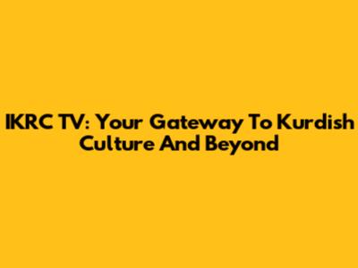 IKRC TV: Your Gateway To Kurdish Culture And Beyond