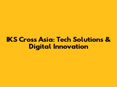 IKS Cross Asia: Tech Solutions & Digital Innovation