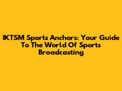 IKTSM Sports Anchors: Your Guide To The World Of Sports Broadcasting