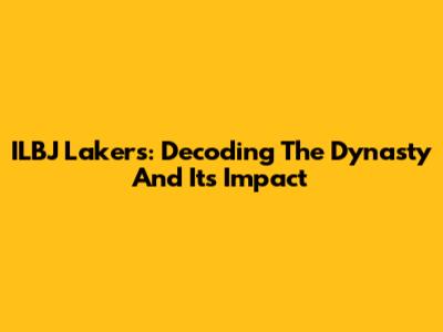 ILBJ Lakers: Decoding The Dynasty And Its Impact