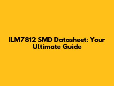 ILM7812 SMD Datasheet: Your Ultimate Guide
