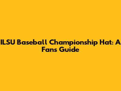 ILSU Baseball Championship Hat: A Fan's Guide