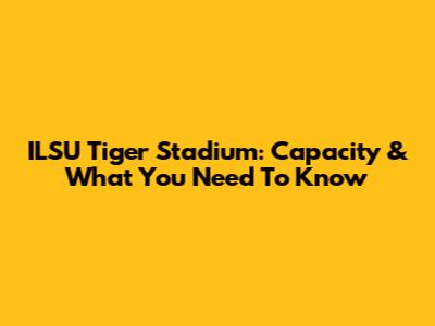 ILSU Tiger Stadium: Capacity & What You Need To Know