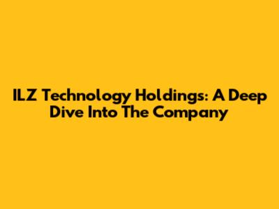 ILZ Technology Holdings: A Deep Dive Into The Company