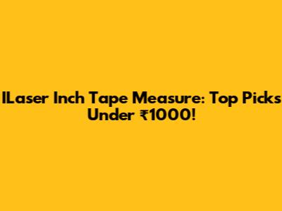 ILaser Inch Tape Measure: Top Picks Under ₹1000!
