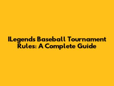 ILegends Baseball Tournament Rules: A Complete Guide