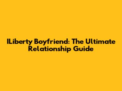 ILiberty Boyfriend: The Ultimate Relationship Guide
