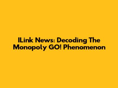 ILink News: Decoding The Monopoly GO! Phenomenon