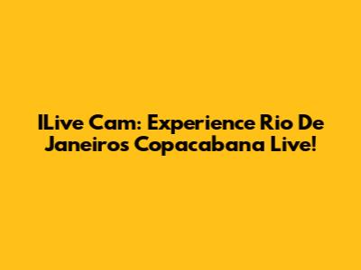 ILive Cam: Experience Rio De Janeiro's Copacabana Live!