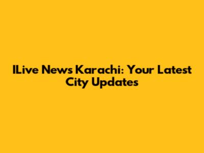ILive News Karachi: Your Latest City Updates