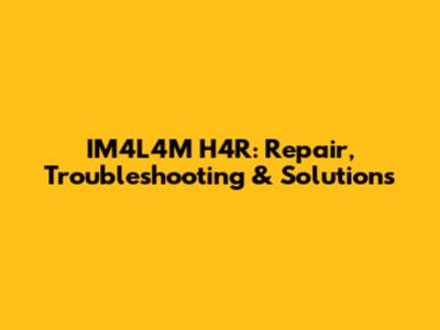 IM4L4M H4R: Repair, Troubleshooting & Solutions