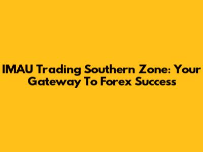 IMAU Trading Southern Zone: Your Gateway To Forex Success