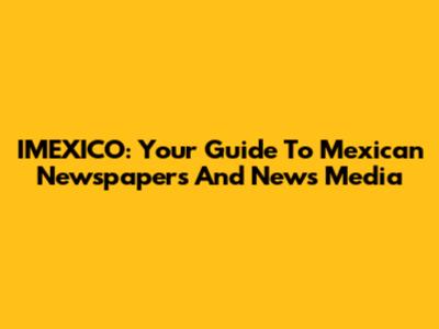 IMEXICO: Your Guide To Mexican Newspapers And News Media