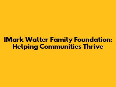 IMark Walter Family Foundation: Helping Communities Thrive