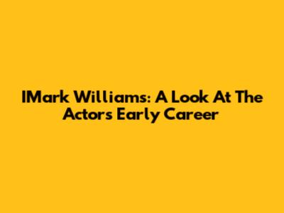 IMark Williams: A Look At The Actor's Early Career