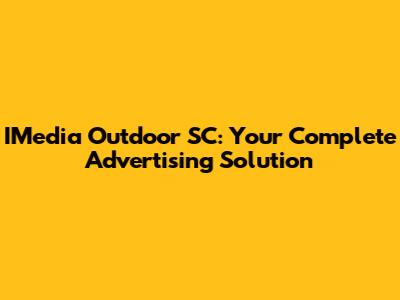 IMedia Outdoor SC: Your Complete Advertising Solution
