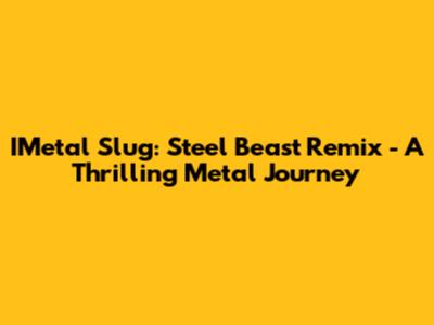 IMetal Slug: Steel Beast Remix - A Thrilling Metal Journey