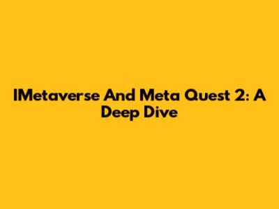 IMetaverse And Meta Quest 2: A Deep Dive
