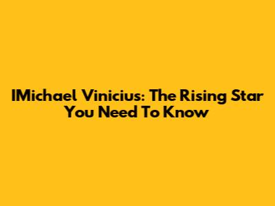 IMichael Vinicius: The Rising Star You Need To Know