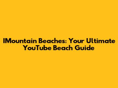 IMountain Beaches: Your Ultimate YouTube Beach Guide