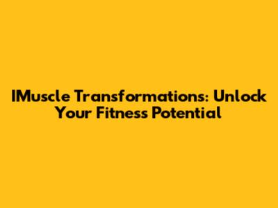 IMuscle Transformations: Unlock Your Fitness Potential