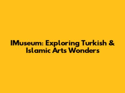 IMuseum: Exploring Turkish & Islamic Art's Wonders