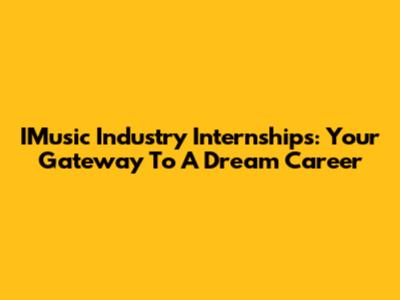 IMusic Industry Internships: Your Gateway To A Dream Career
