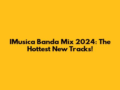 IMusica Banda Mix 2024: The Hottest New Tracks!