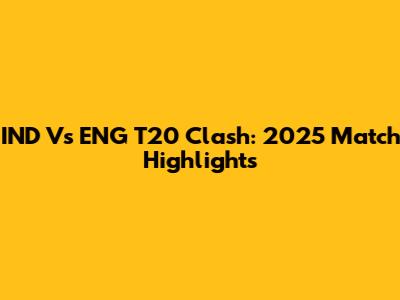 IND Vs ENG T20 Clash: 2025 Match Highlights