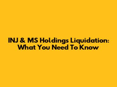 INJ & MS Holdings Liquidation: What You Need To Know