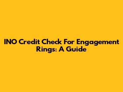 INO Credit Check For Engagement Rings: A Guide
