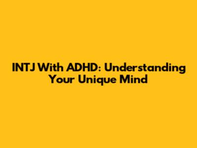 INTJ With ADHD: Understanding Your Unique Mind