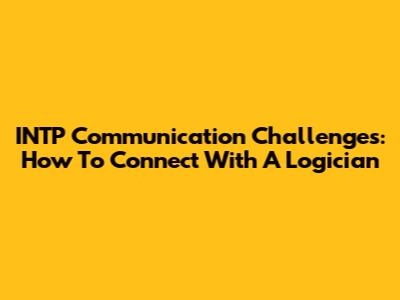 INTP Communication Challenges: How To Connect With A Logician