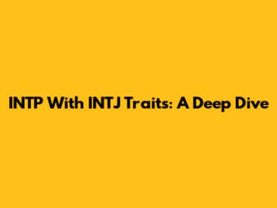 INTP With INTJ Traits: A Deep Dive