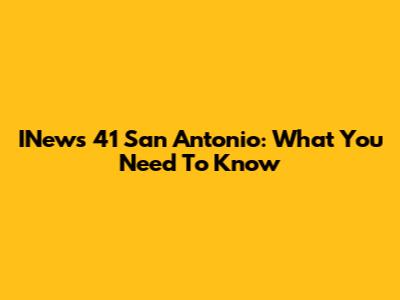 INews 41 San Antonio: What You Need To Know
