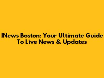 INews Boston: Your Ultimate Guide To Live News & Updates