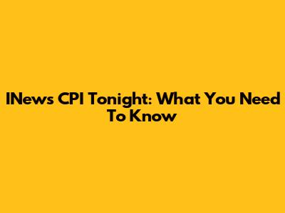 INews CPI Tonight: What You Need To Know