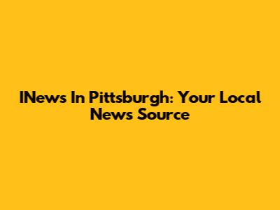 INews In Pittsburgh: Your Local News Source