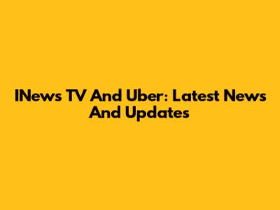 INews TV And Uber: Latest News And Updates