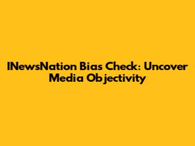 INewsNation Bias Check: Uncover Media Objectivity